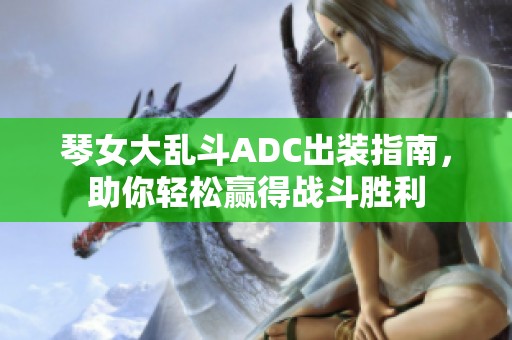琴女大乱斗ADC出装指南，助你轻松赢得战斗胜利