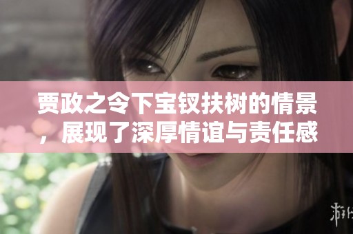 贾政之令下宝钗扶树的情景，展现了深厚情谊与责任感