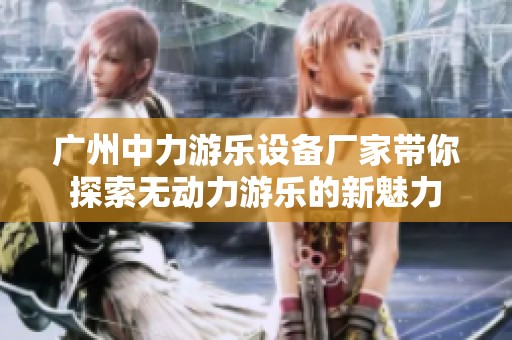 广州中力游乐设备厂家带你探索无动力游乐的新魅力