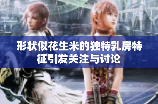 形状似花生米的独特乳房特征引发关注与讨论