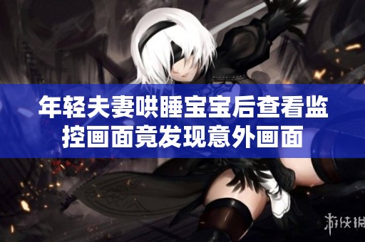 年轻夫妻哄睡宝宝后查看监控画面竟发现意外画面