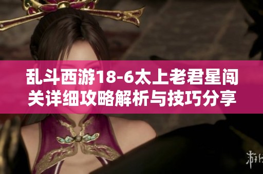 乱斗西游18-6太上老君星闯关详细攻略解析与技巧分享