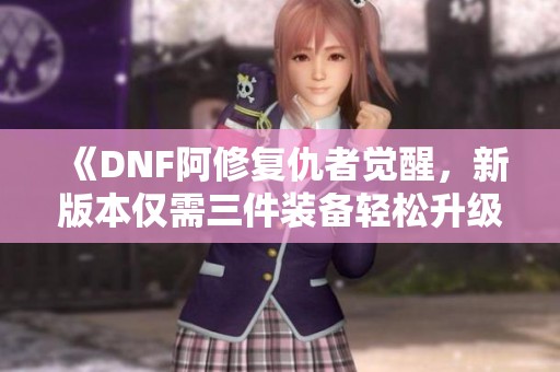 《DNF阿修复仇者觉醒，新版本仅需三件装备轻松升级》