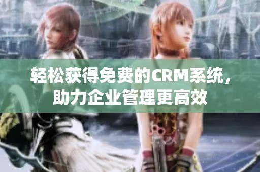 轻松获得免费的CRM系统，助力企业管理更高效
