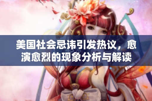 美国社会忌讳引发热议，愈演愈烈的现象分析与解读
