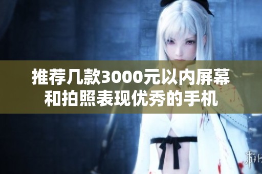 推荐几款3000元以内屏幕和拍照表现优秀的手机