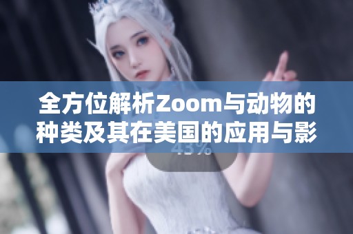 全方位解析Zoom与动物的种类及其在美国的应用与影响