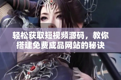 轻松获取短视频源码，教你搭建免费成品网站的秘诀