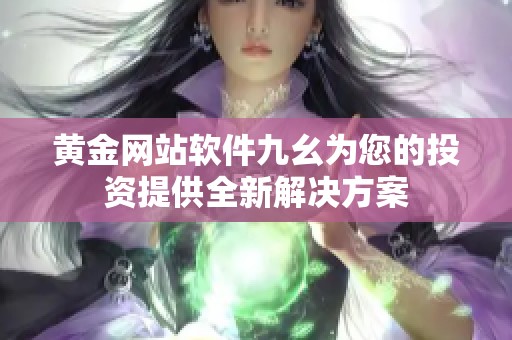 黄金网站软件九幺为您的投资提供全新解决方案