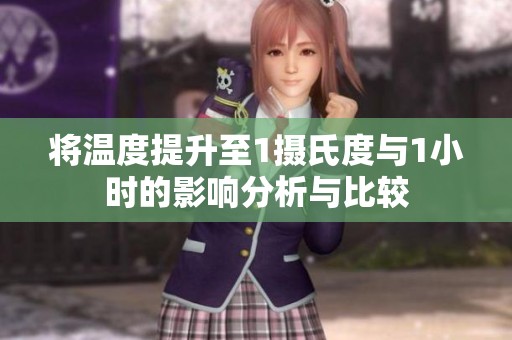 将温度提升至1摄氏度与1小时的影响分析与比较