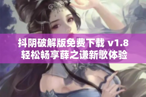 抖阴破解版免费下载 v1.8 轻松畅享薛之谦新歌体验