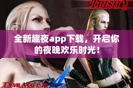全新趣夜app下载，开启你的夜晚欢乐时光！