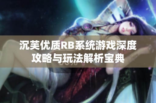 沉芙优质RB系统游戏深度攻略与玩法解析宝典