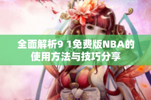全面解析9 1免费版NBA的使用方法与技巧分享