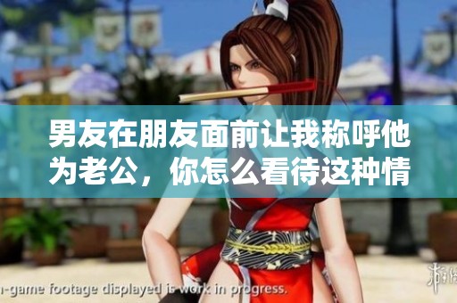 男友在朋友面前让我称呼他为老公，你怎么看待这种情况