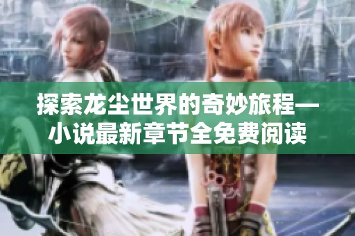 探索龙尘世界的奇妙旅程—小说最新章节全免费阅读