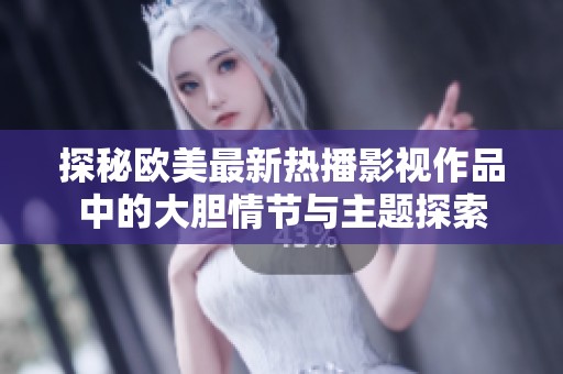 探秘欧美最新热播影视作品中的大胆情节与主题探索