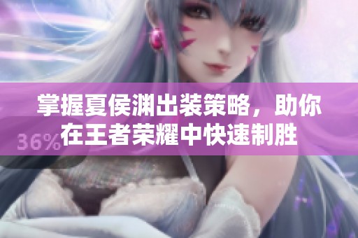 掌握夏侯渊出装策略，助你在王者荣耀中快速制胜