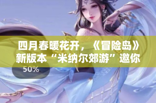 四月春暖花开，《冒险岛》新版本“米纳尔郊游”邀你一同踏春寻美景