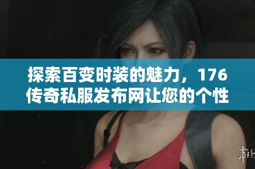 探索百变时装的魅力，176传奇私服发布网让您的个性大放异彩