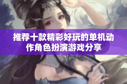 推荐十款精彩好玩的单机动作角色扮演游戏分享