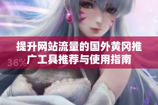 提升网站流量的国外黄冈推广工具推荐与使用指南