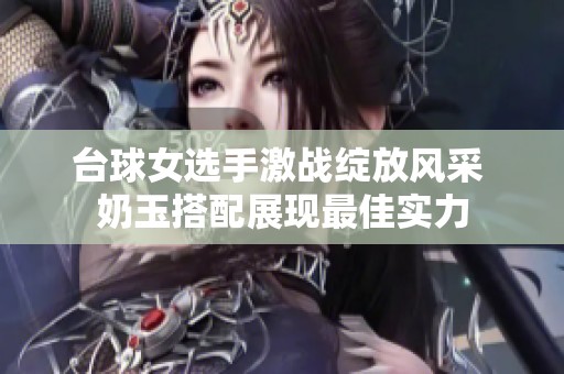 台球女选手激战绽放风采 奶玉搭配展现最佳实力