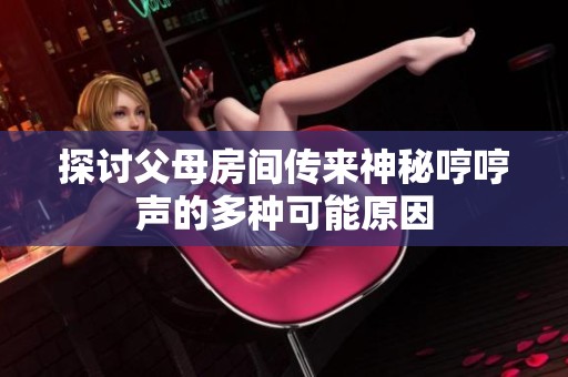 探讨父母房间传来神秘哼哼声的多种可能原因
