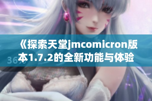 《探索天堂jmcomicron版本1.7.2的全新功能与体验》