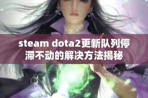 steam dota2更新队列停滞不动的解决方法揭秘