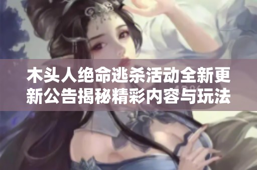 木头人绝命逃杀活动全新更新公告揭秘精彩内容与玩法