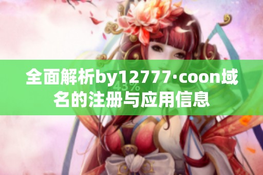 全面解析by12777·coon域名的注册与应用信息