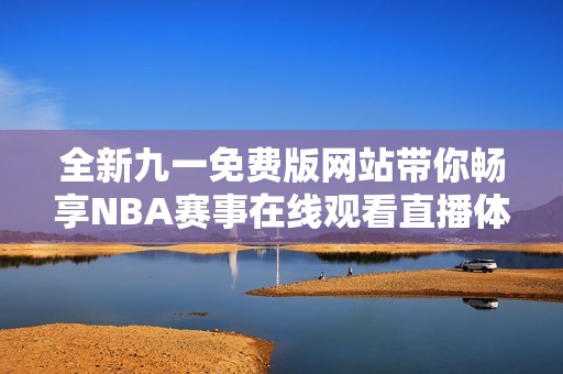 全新九一免费版网站带你畅享NBA赛事在线观看直播体验
