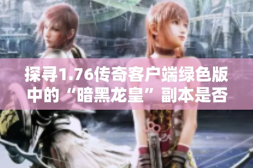 探寻1.76传奇客户端绿色版中的“暗黑龙皇”副本是否存在