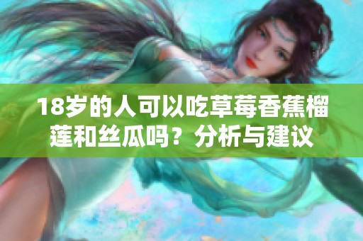 18岁的人可以吃草莓香蕉榴莲和丝瓜吗？分析与建议