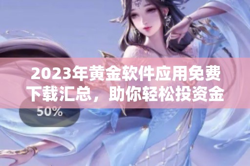 2023年黄金软件应用免费下载汇总，助你轻松投资金市