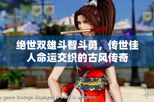 绝世双雄斗智斗勇，传世佳人命运交织的古风传奇