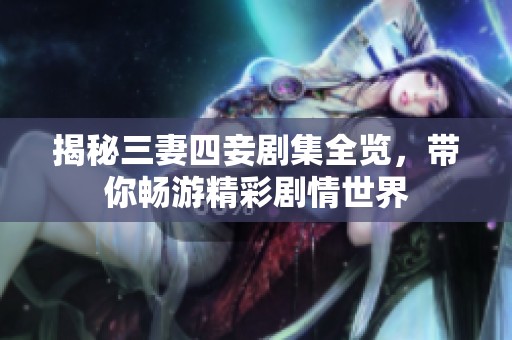 揭秘三妻四妾剧集全览，带你畅游精彩剧情世界