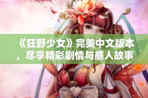 《狂野少女》完美中文版本，尽享精彩剧情与感人故事