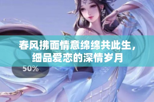 春风拂面情意绵绵共此生，细品爱恋的深情岁月