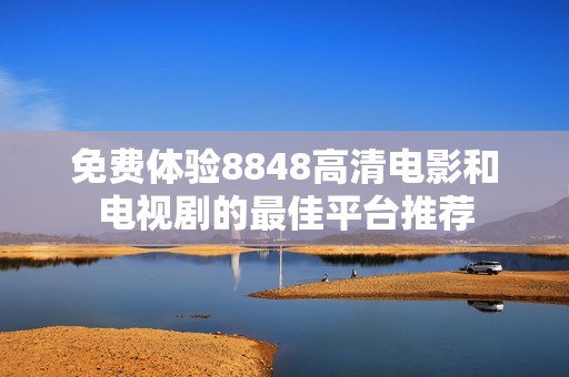 免费体验8848高清电影和电视剧的最佳平台推荐