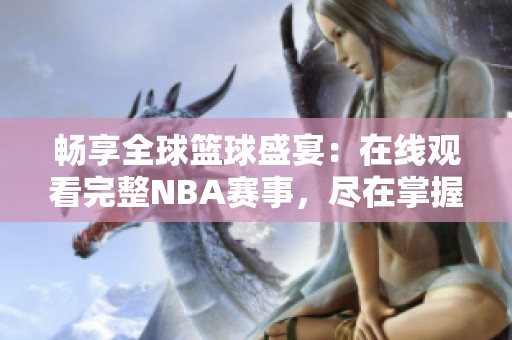 畅享全球篮球盛宴：在线观看完整NBA赛事，尽在掌握！