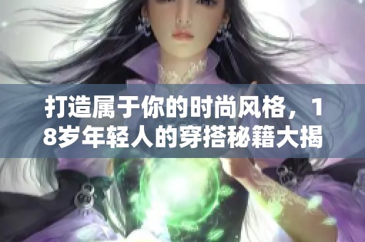 打造属于你的时尚风格，18岁年轻人的穿搭秘籍大揭秘