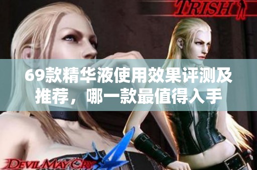 69款精华液使用效果评测及推荐，哪一款最值得入手