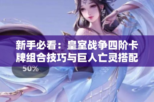 新手必看：皇室战争四阶卡牌组合技巧与巨人亡灵搭配解析