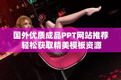 国外优质成品PPT网站推荐 轻松获取精美模板资源