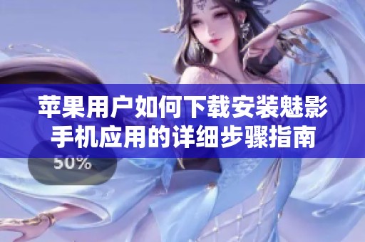 苹果用户如何下载安装魅影手机应用的详细步骤指南