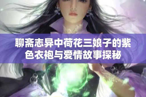 聊斋志异中荷花三娘子的紫色衣袍与爱情故事探秘