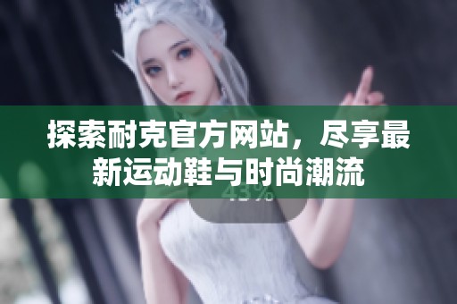 探索耐克官方网站，尽享最新运动鞋与时尚潮流