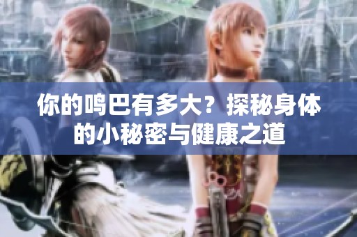 你的鸣巴有多大？探秘身体的小秘密与健康之道